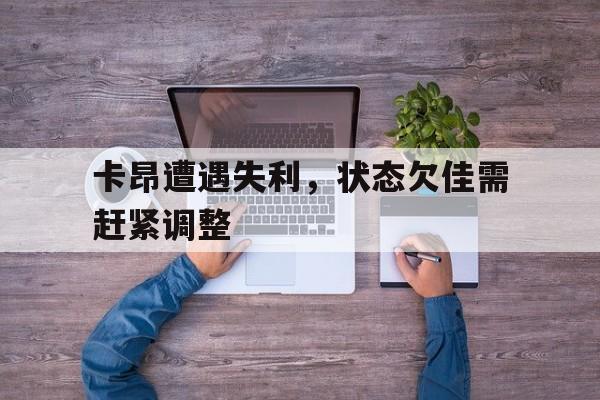 包含卡昂遭遇失利，状态欠佳需赶紧调整的词条