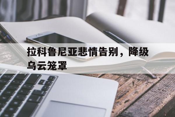 拉科鲁尼亚悲情告别，降级乌云笼罩的简单介绍
